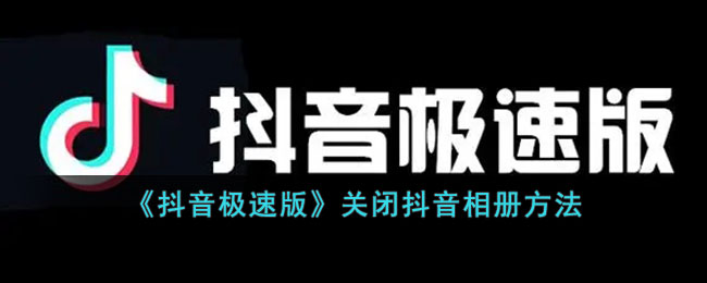 抖音极速版关闭抖音相册方法