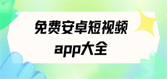 免费安卓短视频app大全